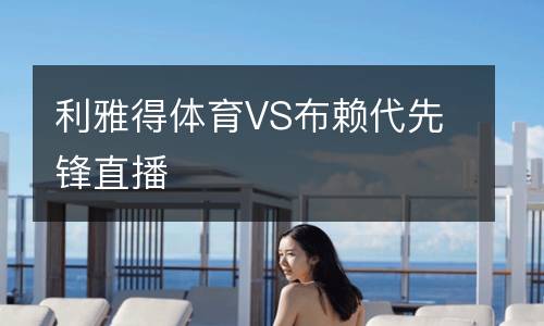 利雅得體育VS布賴(lài)代先鋒直播